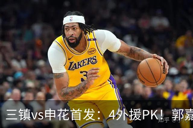 三镇vs申花首发：4外援PK！郭嘉宇、绍尔先发，阿苏埃、吴曦出战