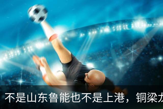 不是山东鲁能也不是上港，铜梁龙这个数据位列中超第一，值得期待
