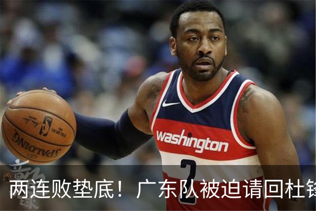 两连败垫底！广东队被迫请回杜锋，威姆斯取代阿祖布克？