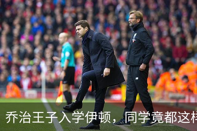 乔治王子入学伊顿，同学竟都这样叫他！夏洛特公主昵称也曝光！