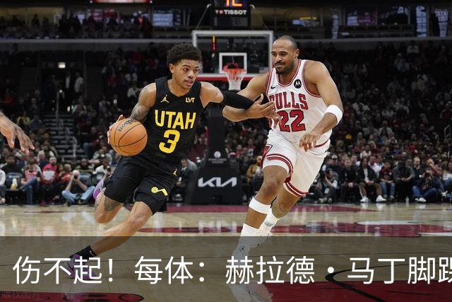 伤不起！每体：赫拉德·马丁脚踝仍有肿胀，出战巴黎存疑