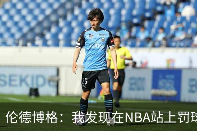 伦德博格：我发现在NBA站上罚球线很重要 我还需要个人提升防守