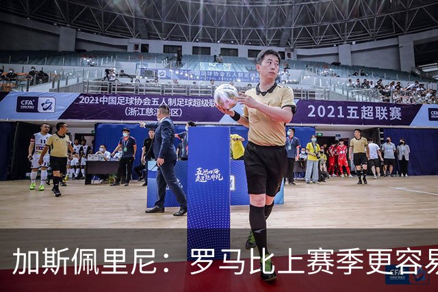 加斯佩里尼：罗马比上赛季更容易进球，欧冠失利后做出了正确反应