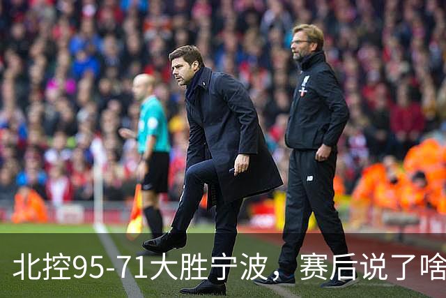 北控95-71大胜宁波，赛后说了啥？哈里斯+廖三宁太谦逊了！