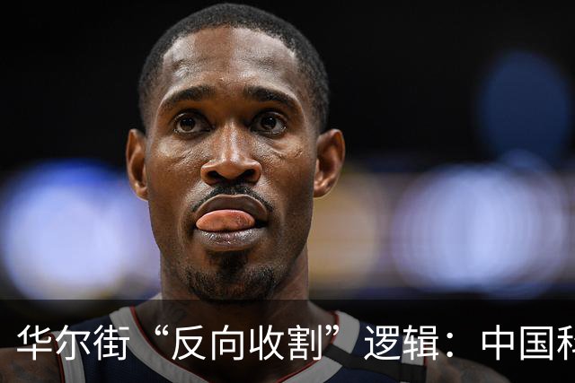 华尔街“反向收割”逻辑：中国科技突破越狠，中国股票越不能买？
