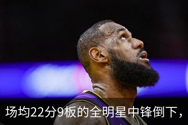场均22分9板的全明星中锋倒下，活塞至少两周没他