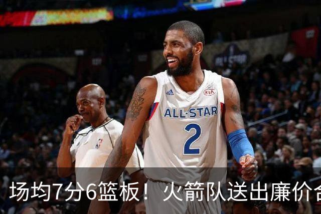 场均7分6篮板！火箭队送出廉价合同，稳留第4中锋，可平替卡佩拉？