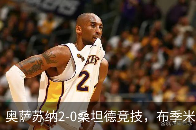 奥萨苏纳2-0桑坦德竞技，布季米尔破门，奥桑贝拉锁定胜局