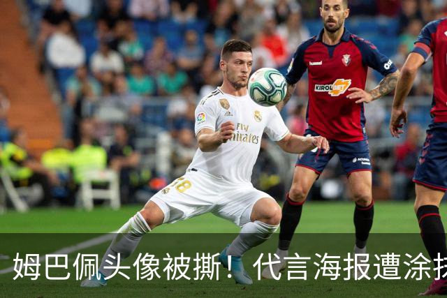 姆巴佩头像被撕！代言海报遭涂抹撤除 网友：惹怒中国人就要付出代价