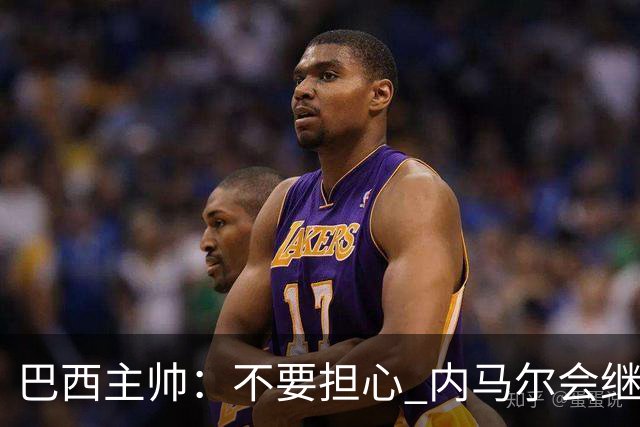 巴西主帅：不要担心 内马尔会继续踢世界杯