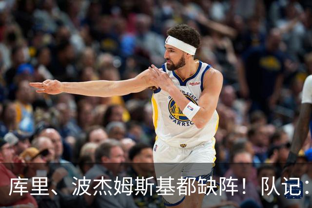 库里、波杰姆斯基都缺阵！队记：追梦格林今天也不会出战背靠背