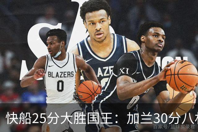 快船25分大胜国王：加兰30分八村垒首秀13中3 小萨14+18+8