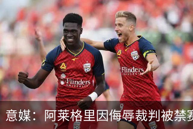 意媒：阿莱格里因侮辱裁判被禁赛两场，罚款1万欧