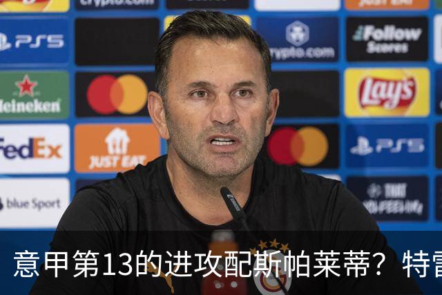 意甲第13的进攻配斯帕莱蒂？特雷维萨尼点名尤文引援