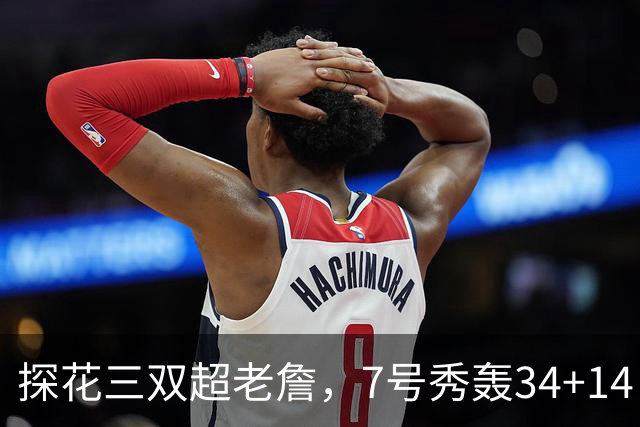 探花三双超老詹，7号秀轰34+14！伦德博格再添对手，不愧是超级大年