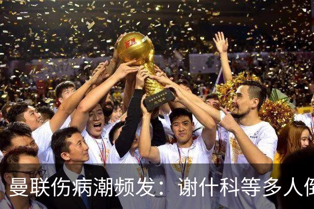 曼联伤病潮频发：谢什科等多人倒下，管理层拟学布莱顿