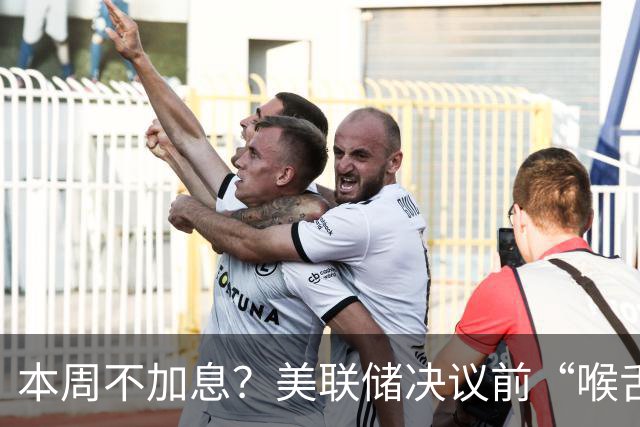 本周不加息？美联储决议前“喉舌”重磅放风！