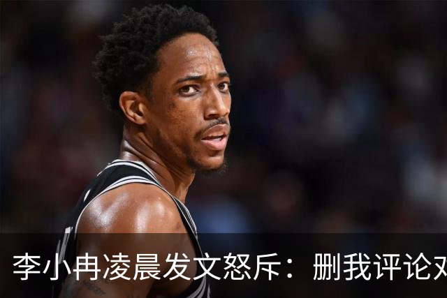 李小冉凌晨发文怒斥：删我评论对吧，你那么见不得人吗