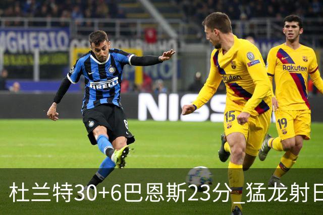 杜兰特30+6巴恩斯23分 猛龙射日结束两连败