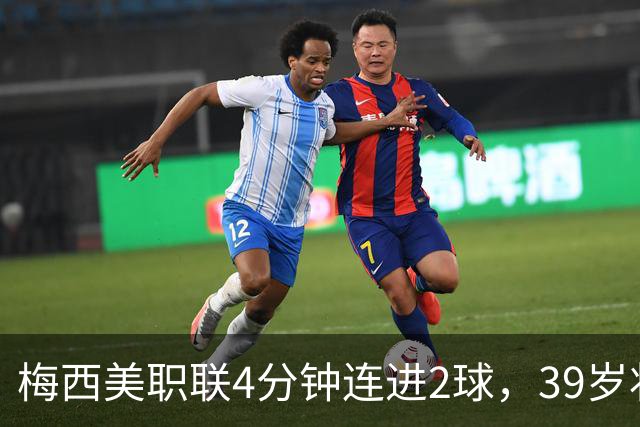 梅西美职联4分钟连进2球，39岁状态依旧统治比赛