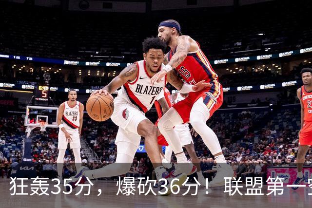 狂轰35分，爆砍36分！联盟第一空砍王诞生，9换1交易亏大了