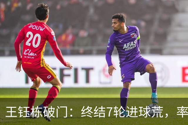 王钰栋破门：终结7轮进球荒，率队成功逆转，终结两连败