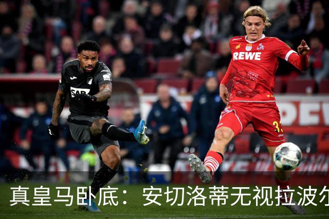 真皇马卧底：安切洛蒂无视拉波尔塔批评再召拉菲尼亚