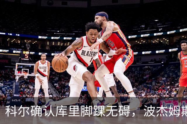 科尔确认库里脚踝无碍，波杰姆斯基每日观察