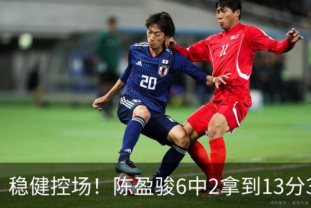 稳健控场！陈盈骏6中2拿到13分3板6助1断 罚球8中8