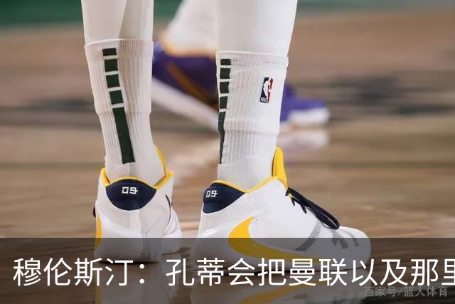 穆伦斯汀：孔蒂会把曼联以及那里的每一个人像橙子一样榨干