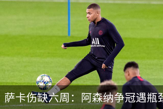 萨卡伤缺六周：阿森纳争冠遇瓶颈，阿特塔战术面临重大考验