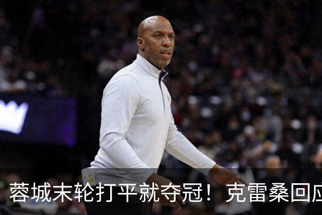 蓉城末轮打平就夺冠！克雷桑回应：泰山在主场会尽全力，争取胜利