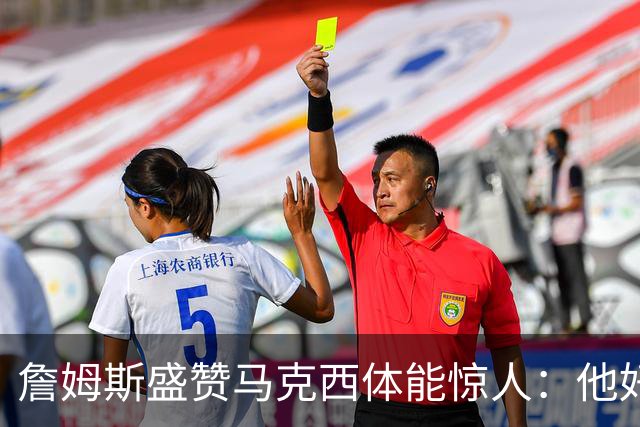 詹姆斯盛赞马克西体能惊人：他好像根本不会累