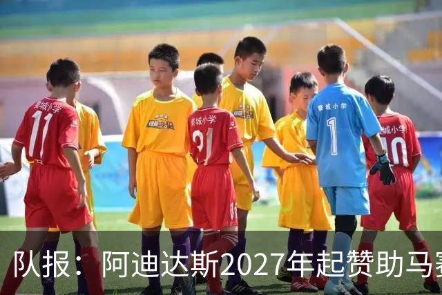 队报：阿迪达斯2027年起赞助马赛，年付最高3500万欧