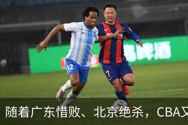 随着广东惜败、北京绝杀，CBA又乱了！宏远赛后正式上诉，北京钱花值了