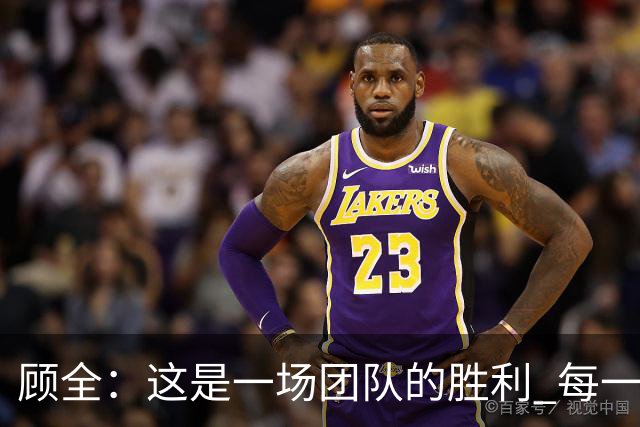 顾全：这是一场团队的胜利 每一个人都在往上顶、上场就全力以赴