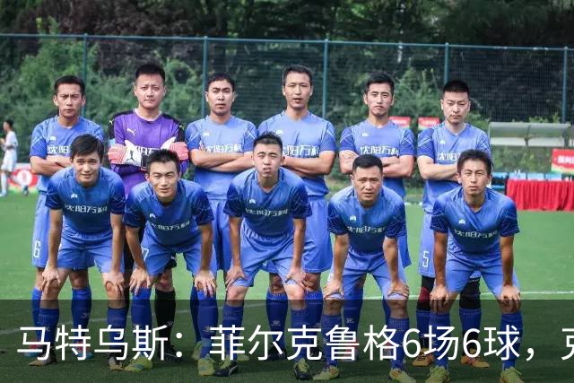 马特乌斯：菲尔克鲁格6场6球，克洛普该考虑他回归