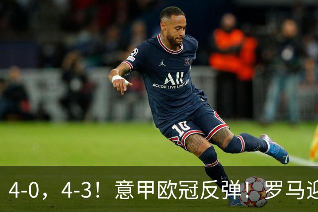 4-0，4-3！意甲欧冠反弹！罗马迎首胜，阿莱格里赢下帅位保卫战！