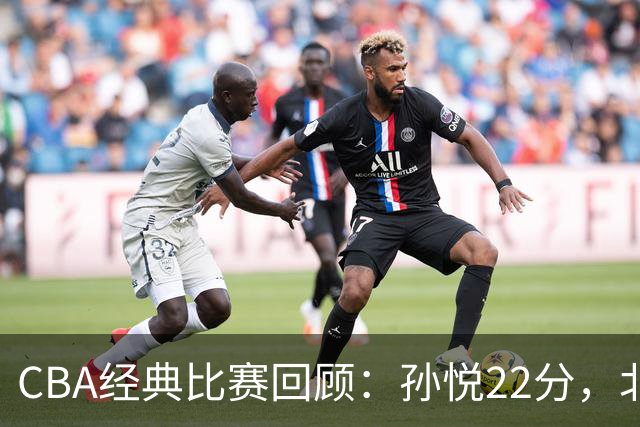 CBA经典比赛回顾：孙悦22分，北控大胜江苏