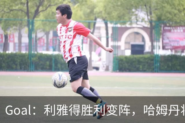 Goal：利雅得胜利变阵，哈姆丹将代替安热洛去搭档C罗