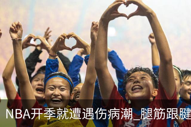 NBA开季就遭遇伤病潮 腿筋/跟腱/脚踝伤为主 华子小卡杰伦威在列