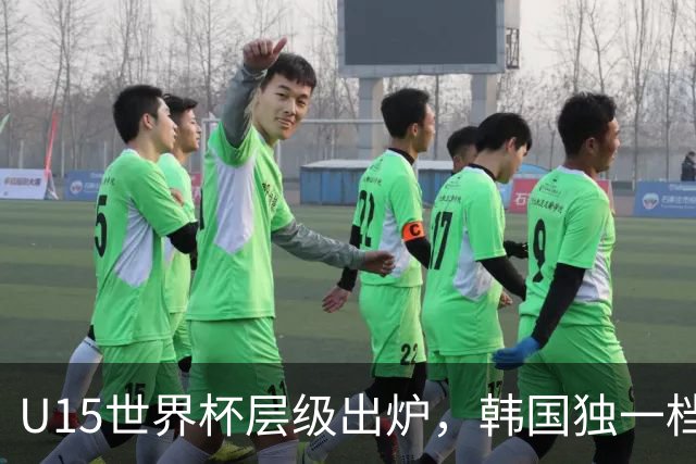 U15世界杯层级出炉，韩国独一档，中国落入第二梯队