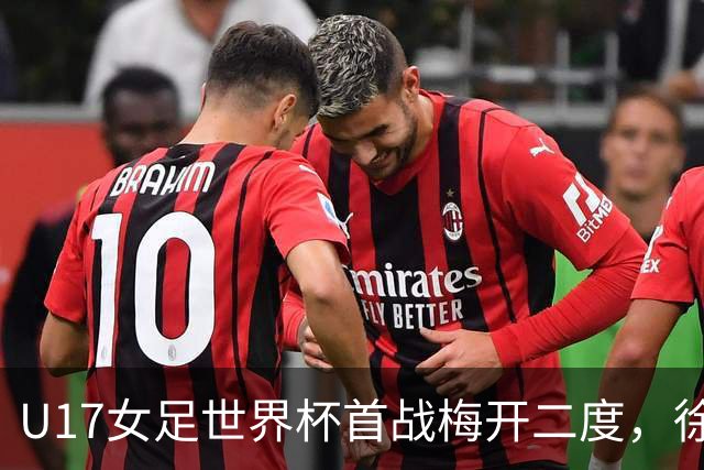 U17女足世界杯首战梅开二度，徐晓棠：荣幸，要赢下更多比赛