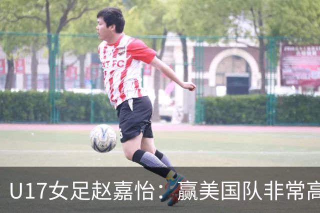U17女足赵嘉怡：赢美国队非常高兴，马晓旭指导很相信我们
