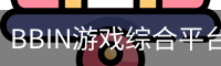 BBIN游戏综合平台｜电子游戏内容与入口